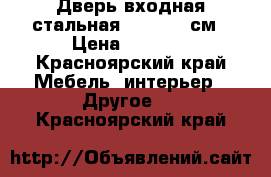 Дверь входная стальная 960*2007 см › Цена ­ 6 000 - Красноярский край Мебель, интерьер » Другое   . Красноярский край